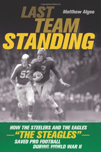 Stock image for Last Team Standing: How the Pittsburgh Steelers and Philadelphia Eagles-- The Steagles--Saved Pro Football During World War II for sale by Book Outpost