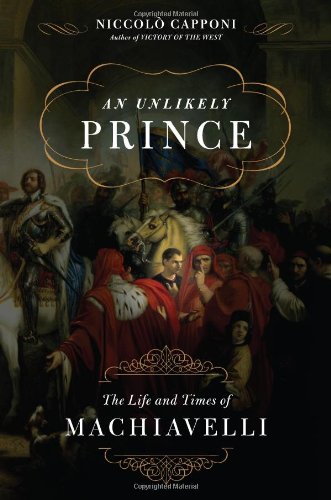 Stock image for An Unlikely Prince: The Life and Times of Machiavelli for sale by LEFT COAST BOOKS