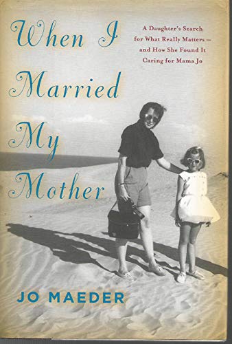 Imagen de archivo de When I Married My Mother: A Daughter's Search for What Really Matters-and How She Found It Caring for Mama Jo a la venta por Wonder Book