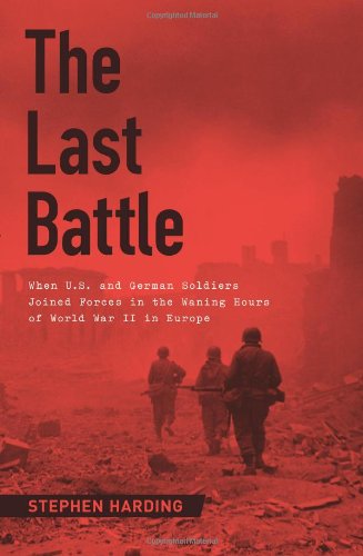 Imagen de archivo de The Last Battle: When U.S. and German Soldiers Joined Forces in the Waning Hours of World War II in Europe a la venta por ZBK Books