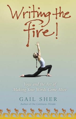 Writing the Fire!: Yoga and the Art of Making Your Words Come Alive (9780307209917) by Sher, Gail