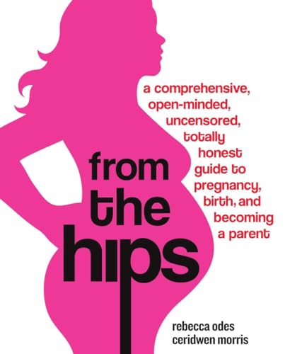 Beispielbild fr From the Hips : A Comprehensive, Open-Minded, Uncensored, Totally Honest Guide to Pregnancy, Birth, and Becoming a Parent zum Verkauf von Better World Books