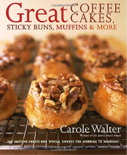 Great Coffee Cakes, Sticky Buns, Muffins & More: 200 Anytime Treats and Special Sweets for Morning to Midnight (9780307237552) by Walter, Carole
