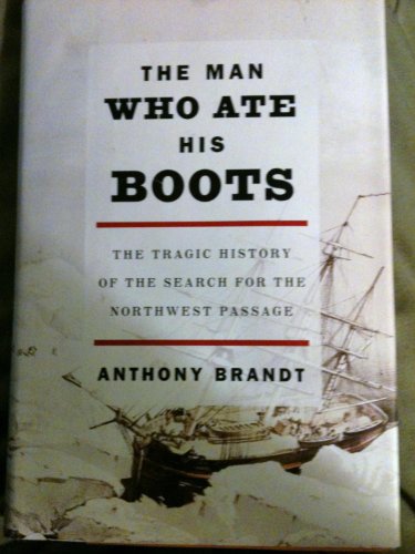 Stock image for The Man Who Ate His Boots: The Tragic History of the Search for the Northwest Passage for sale by Open Books
