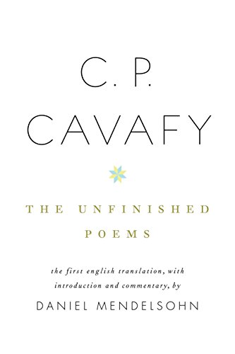 C. P. Cavafy: The Unfinished Poems [First English Translation By Daniel Mendelsohn]