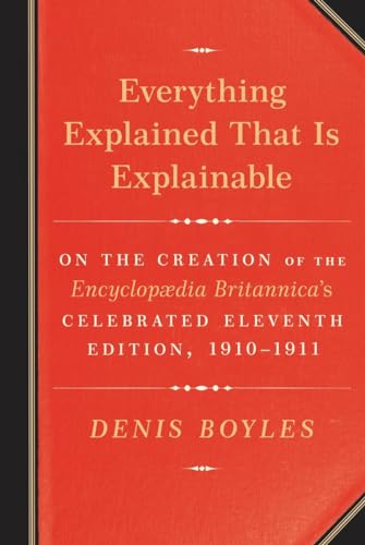 Imagen de archivo de Everything Explained That Is Explainable: On the Creation of the Encyclopaedia Britannica's Celebrated Eleventh Edition, 1910-1911 a la venta por HPB-Diamond