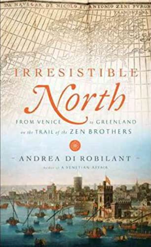 Irresistible North: From Venice to Greenland on the Trail of the Zen Brothers - Di Robilant, Andrea