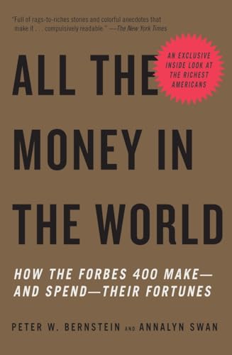 All the Money in the World: How the Forbes 400 Make--and Spend--Their Fortunes (9780307278760) by Bernstein, Peter W.; Swan, Annalyn