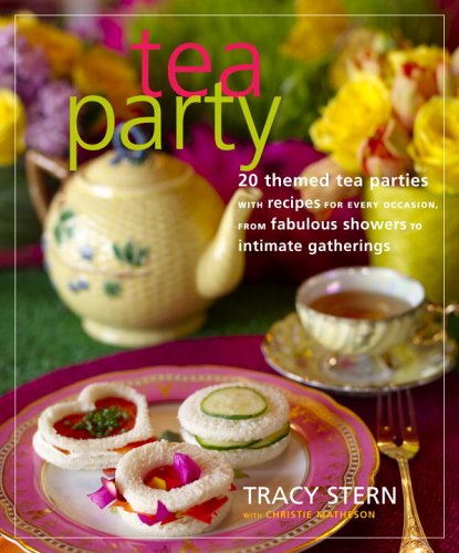 Tea Party: 20 Themed Tea Parties with Recipes for Every Occasion, from Fabulous Showers to Intimate Gatherings - Matheson, Christie,Stern, Tracy