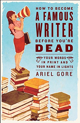 9780307346483: How to Become a Famous Writer Before You're Dead: Your Words in Print and Your Name in Lights