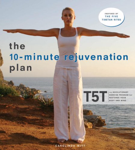 The 10-Minute Rejuvenation Plan: T5T: The Revolutionary Exercise Program That Restores Your Body and Mind - Witt, Carolinda