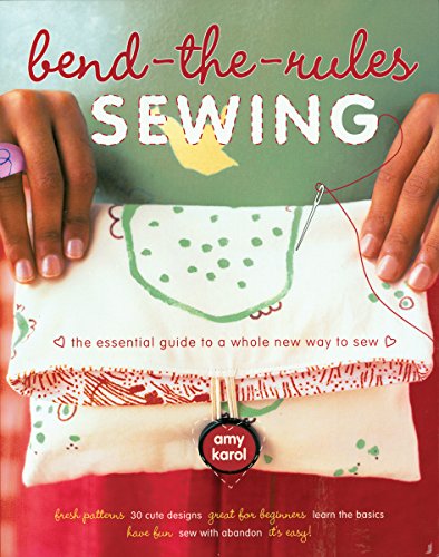 Bend-the-Rules Sewing: The Essential Guide to a Whole New Way to Sew - Karol, Amy
