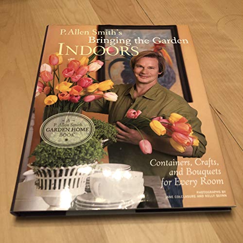 Imagen de archivo de P. Allen Smith's Bringing the Garden Indoors: Containers, Crafts, and Bouquets for Every Room a la venta por Jenson Books Inc