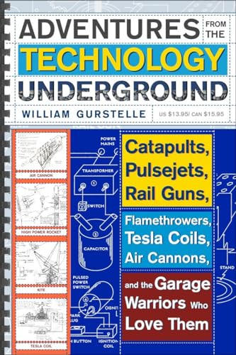 Adventures from the Technology Underground: Catapults, Pulsejets, Rail Guns, Flamethrowers, Tesla Coils, Air Cannons, and the Garage Warriors Who Love Them (9780307351258) by Gurstelle, William