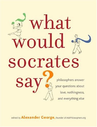 Stock image for What Would Socrates Say? : Philosophers Answer Your Questions about Love, Nothingness, and Everything Else for sale by Better World Books: West