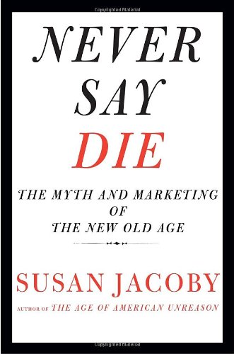 Beispielbild fr Never Say Die: The Myth and Marketing of the New Old Age zum Verkauf von Wonder Book