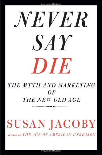 Imagen de archivo de Never Say Die: The Myth and Marketing of the New Old Age a la venta por Wonder Book