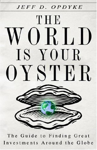 The World Is Your Oyster : The Guide to Finding Great Investments Around the Globe - Opdyke, Jeff D.