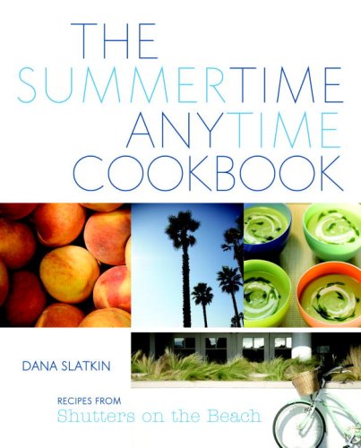 The Summertime Anytime Cookbook: Recipes from Shutters on the Beach - Dana Slatkin