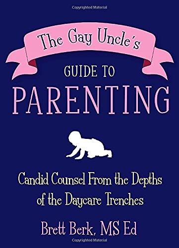 The Gay Uncle's Guide to Parenting: Candid Counsel from the Depths of the Daycare Trenches - Berk, Brett