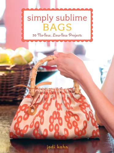 Simply Sublime Bags: 30 No-Sew, Low-Sew Projects