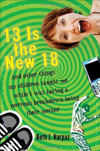 9780307396419: 13 Is the New 18: And Other Things My Children Taught Me While I Was Having a Nervous Breakdown Being Their Mother