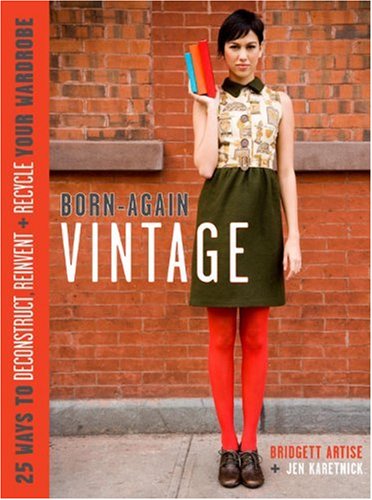 Stock image for Born-Again Vintage: 25 Ways to Deconstruct, Reinvent, and Recycle Your Wardrobe for sale by WorldofBooks
