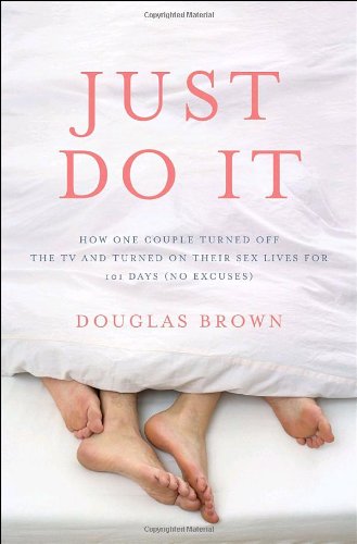 Stock image for Just Do It: How One Couple Turned Off the TV and Turned On Their Sex Lives for 101 Days (No Excuses!) for sale by SecondSale