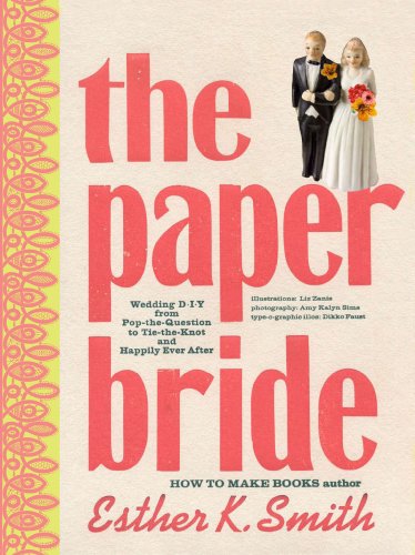 The Paper Bride: Wedding D.I.Y. from Pop-the-Question to Tie-the-Knot and Happily Ever After