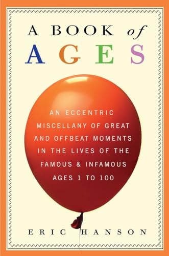 Imagen de archivo de A Book of Ages: An Eccentric Miscellany of Great and Offbeat Moments in the Lives of the Famous and Infamous, Ages 1 to 100 a la venta por SecondSale