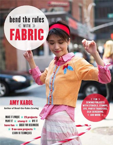 Imagen de archivo de Bend the Rules with Fabric : Fun Sewing Projects with Stencils, Stamps, Dye, Photo Transfers, Silk Screening, and More a la venta por Better World Books