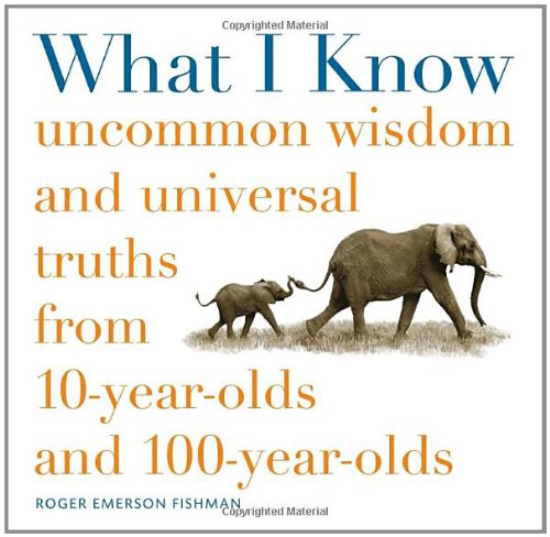 Imagen de archivo de What I Know: Uncommon Wisdom and Universal Truths from 10-Year-Olds and 100-Year-Olds a la venta por SecondSale