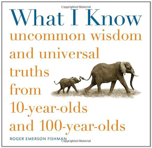 Stock image for What I Know: Uncommon Wisdom and Universal Truths from 10-Year-Olds and 100-Year-Olds for sale by SecondSale