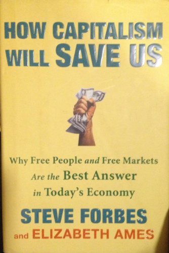 How Capitalism Will Save Us: Why Free People And Free Markets Are The Best Answer In Today's Econ...