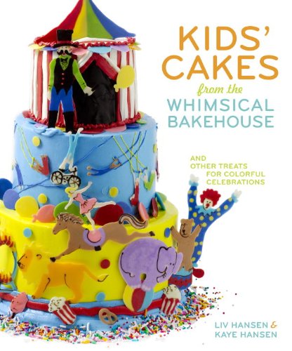 Kids' Cakes from the Whimsical Bakehouse: And Other Treats for Colorful Celebrations (9780307463845) by Hansen, Kaye; Hansen, Liv