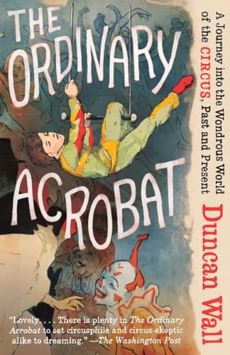 9780307472267: The Ordinary Acrobat: A Journey Into the Wondrous World of Circus, Past and Present