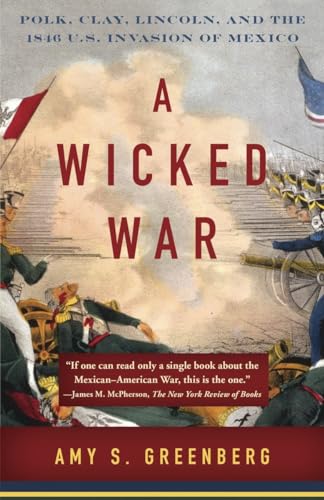 A Wicked War: Polk, Clay, Lincoln, and the 1846 U.S. Invasion of Mexico (9780307475992) by Greenberg, Amy S.