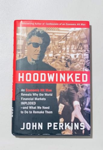 Hoodwinked: An Economic Hit Man Reveals Why the World Financial Markets Imploded--and What We Need to Do to Remake Them: An Economic Hit Man Reveals . Imploded--And What We Need to Do to Save Them - John Perkins