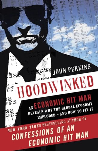 Hoodwinked: An Economic Hit Man Reveals Why the Global Economy IMPLODED -- and How to Fix It (John Perkins Economic Hitman Series) (9780307589941) by Perkins, John