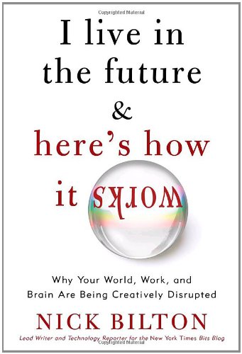 I Live in the Future & Here's How It Works: Why Your World, Work, and Brain Are Being Creatively Disrupted - Bilton, Nick