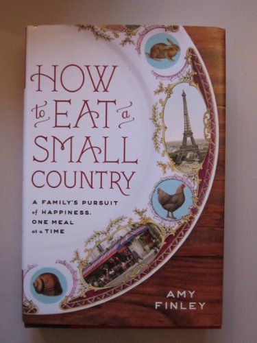 How to Eat a Small Country : A Family's Pursuit of Happiness, One Meal at a Time - Finley, Amy