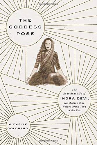 Stock image for The Goddess Pose : The Audacious Life of Indra Devi, the Woman Who Helped Bring Yoga to the West for sale by Better World Books