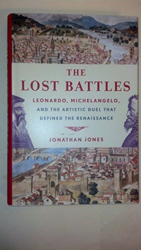 The Lost Battles: Leonardo, Michelangelo, and the Artistic Duel That Defined the Renaissance (9780307594754) by Jones, Jonathan