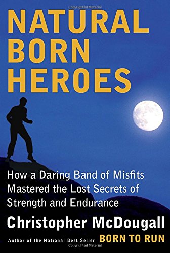 9780307594969: Natural Born Heroes: How a Daring Band of Misfits Mastered the Lost Secrets of Strength and Endurance