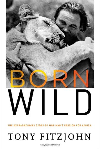 Stock image for Born Wild : The Extraordinary Story of One Man's Passion for Africa for sale by Better World Books
