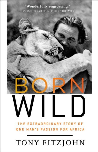 9780307716040: Born Wild: The Extraordinary Story of One Man's Passion for Africa