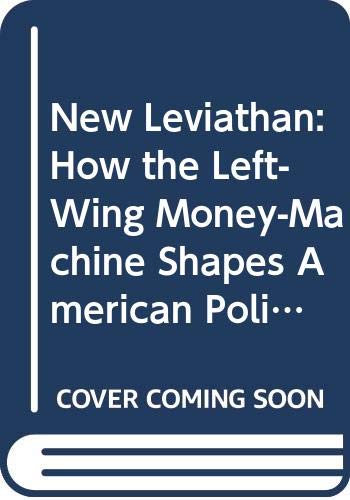 9780307716460: New Leviathan: How the Left-Wing Money-Machine Shapes American Politics and Threatens America's Future