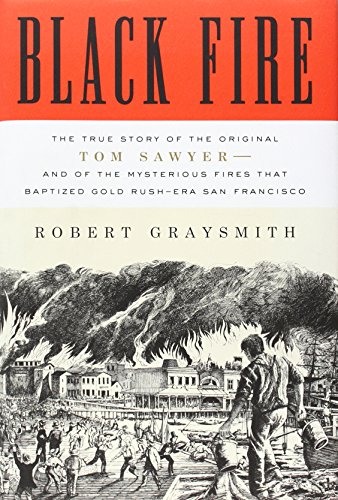 Stock image for Black Fire: The True Story of the Original Tom Sawyer--and of the Mysterious Fires That Baptized Gold Rush-Era San Francisco for sale by Wonder Book