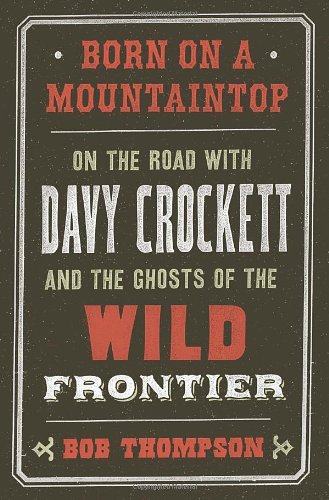 Imagen de archivo de Born on a Mountaintop: On the Road with Davy Crockett and the Ghosts of the Wild Frontier a la venta por HPB-Ruby
