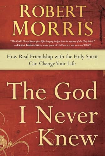 The God I Never Knew: How Real Friendship with the Holy Spirit Can Change Your Life (9780307729729) by Morris, Robert